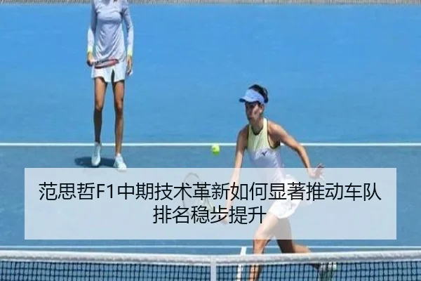 范思哲F1中期技术革新如何显著推动车队排名稳步提升